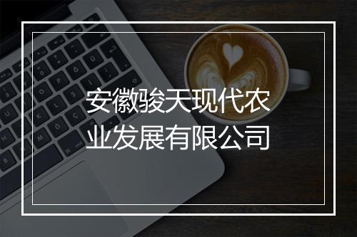 安徽骏天现代农业发展有限公司