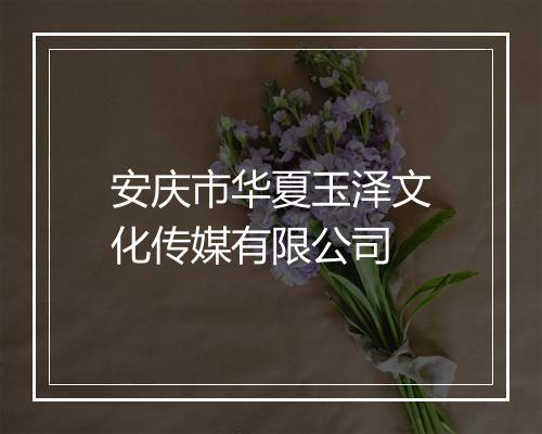 安庆市华夏玉泽文化传媒有限公司