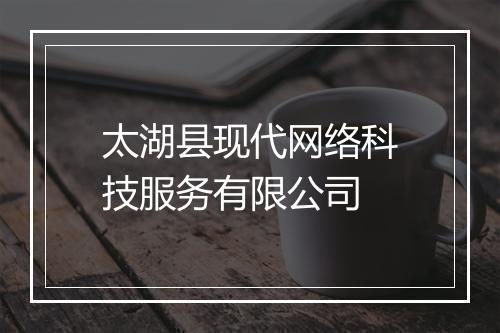 太湖县现代网络科技服务有限公司