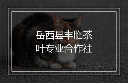 岳西县丰临茶叶专业合作社