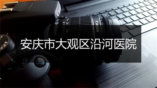 安庆市大观区沿河医院