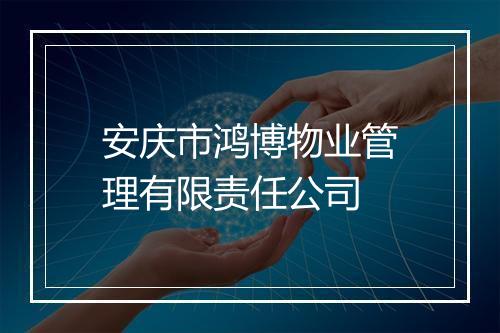 安庆市鸿博物业管理有限责任公司