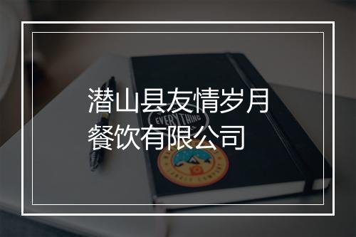 潜山县友情岁月餐饮有限公司