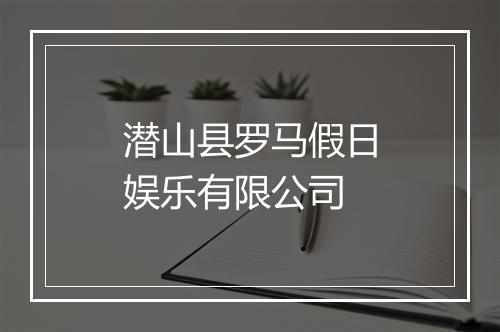 潜山县罗马假日娱乐有限公司