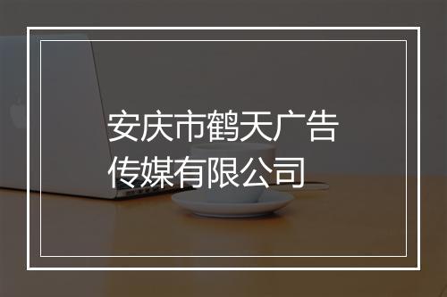 安庆市鹤天广告传媒有限公司