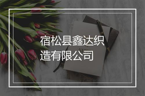 宿松县鑫达织造有限公司