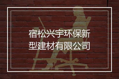 宿松兴宇环保新型建材有限公司