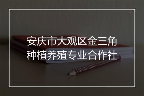 安庆市大观区金三角种植养殖专业合作社
