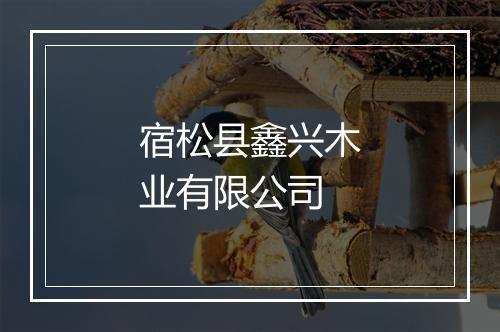 宿松县鑫兴木业有限公司