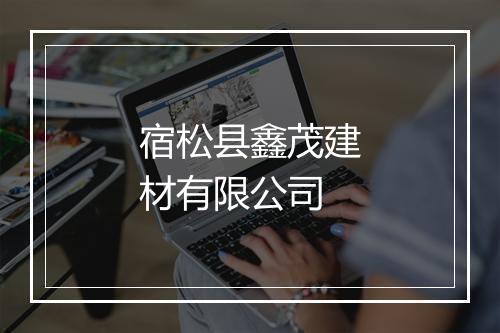 宿松县鑫茂建材有限公司