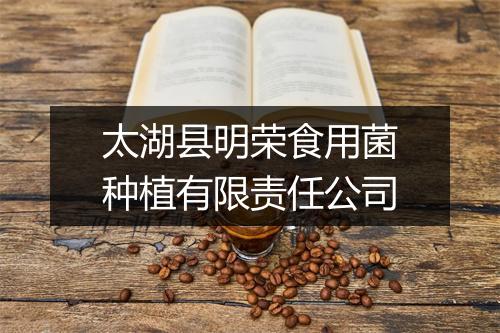 太湖县明荣食用菌种植有限责任公司