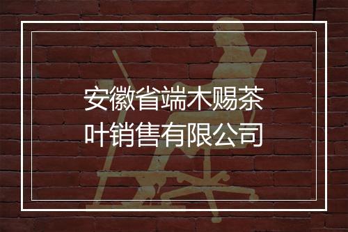 安徽省端木赐茶叶销售有限公司