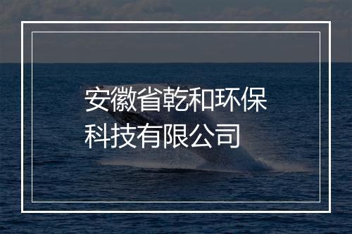 安徽省乾和环保科技有限公司