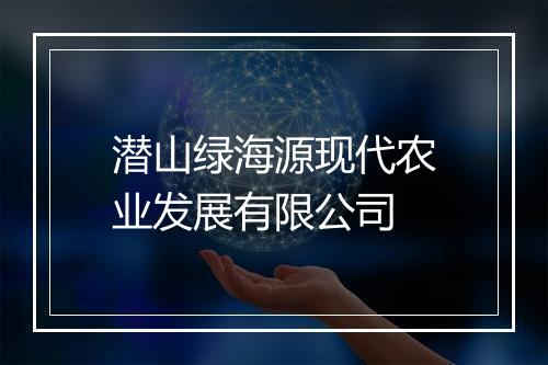 潜山绿海源现代农业发展有限公司
