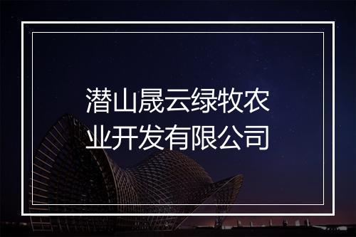 潜山晟云绿牧农业开发有限公司
