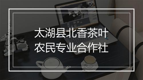 太湖县北香茶叶农民专业合作社