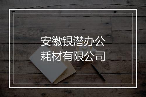 安徽银潜办公耗材有限公司