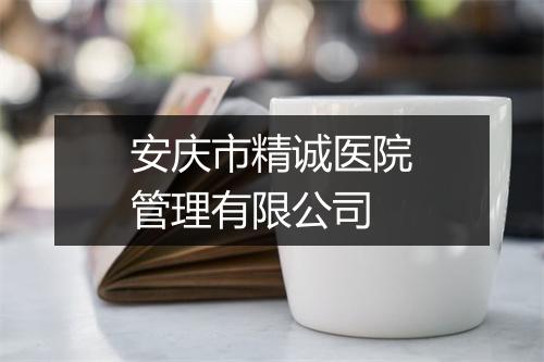 安庆市精诚医院管理有限公司