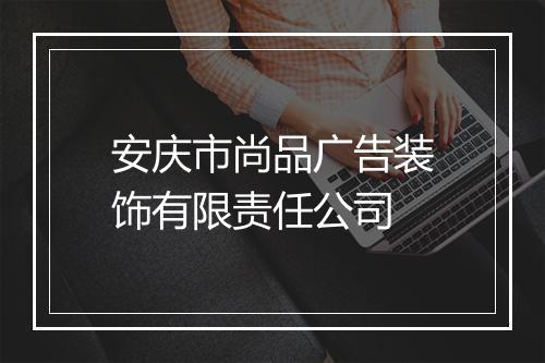 安庆市尚品广告装饰有限责任公司