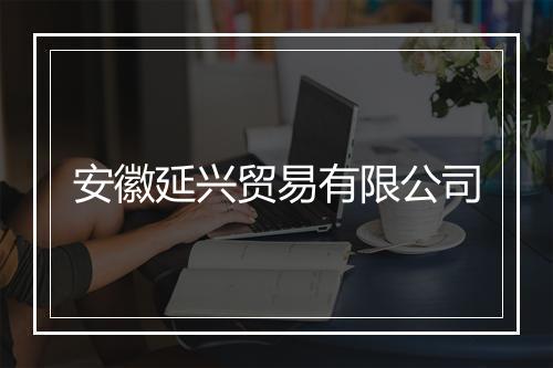 安徽延兴贸易有限公司