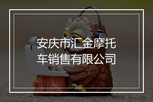 安庆市汇金摩托车销售有限公司