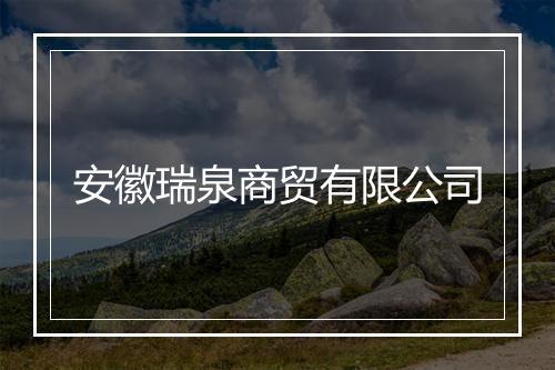 安徽瑞泉商贸有限公司