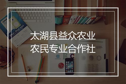 太湖县益众农业农民专业合作社