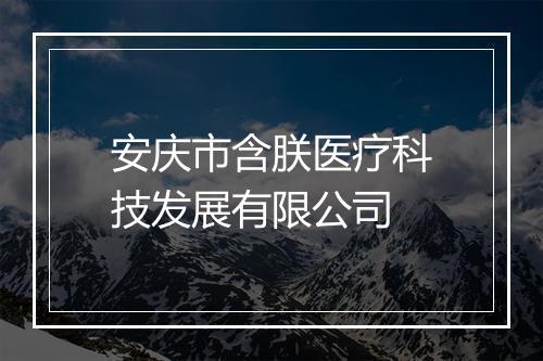 安庆市含朕医疗科技发展有限公司
