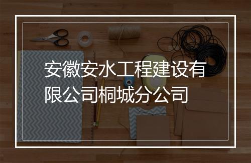 安徽安水工程建设有限公司桐城分公司