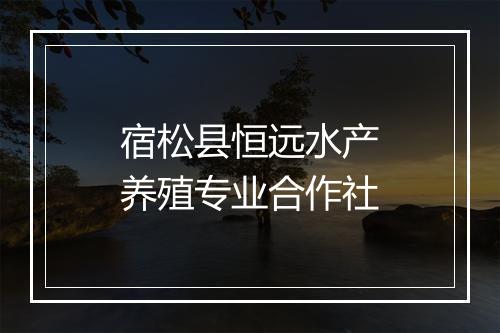 宿松县恒远水产养殖专业合作社