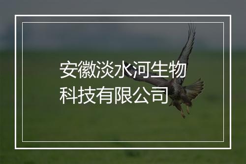 安徽淡水河生物科技有限公司