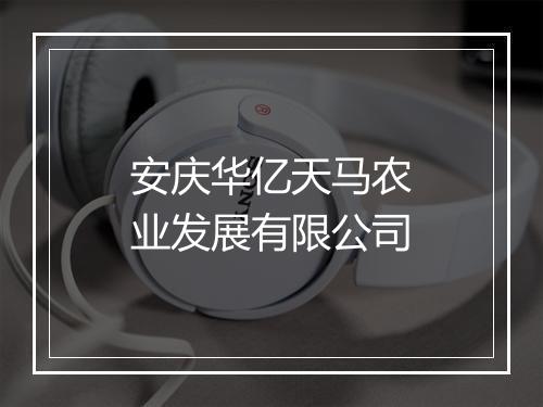 安庆华亿天马农业发展有限公司