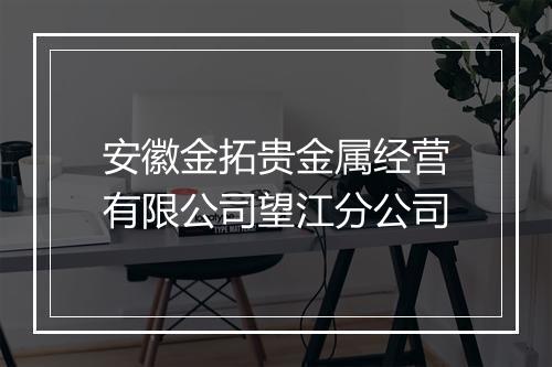 安徽金拓贵金属经营有限公司望江分公司