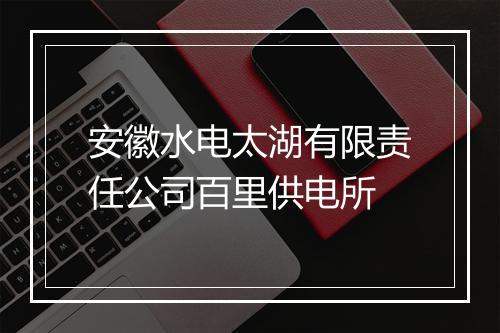 安徽水电太湖有限责任公司百里供电所