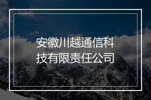 安徽川越通信科技有限责任公司