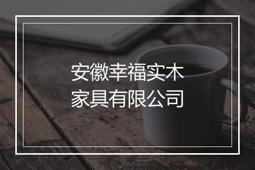 安徽幸福实木家具有限公司