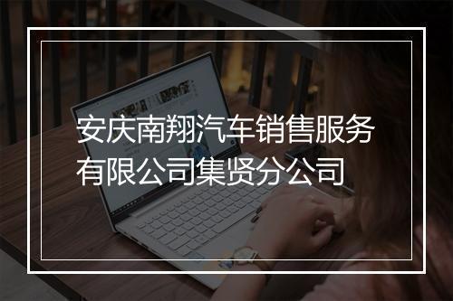 安庆南翔汽车销售服务有限公司集贤分公司