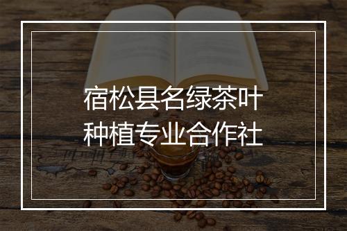宿松县名绿茶叶种植专业合作社