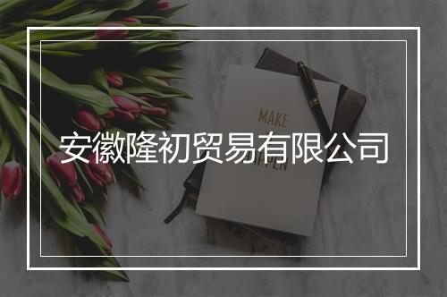 安徽隆初贸易有限公司