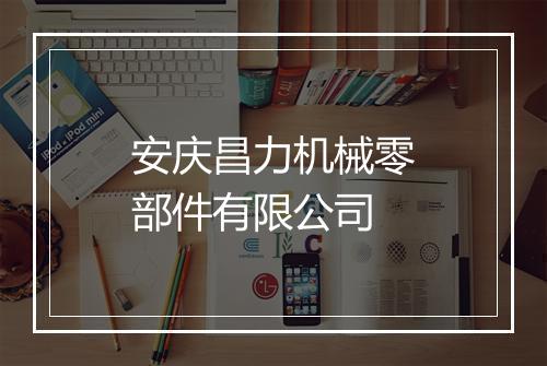 安庆昌力机械零部件有限公司