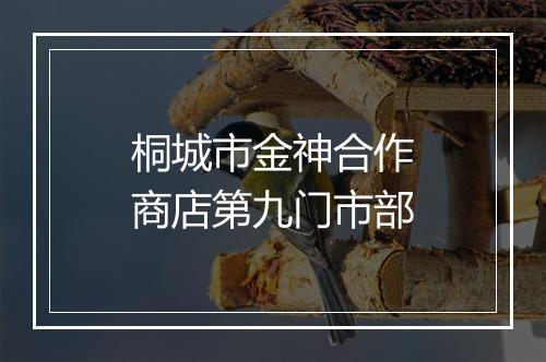 桐城市金神合作商店第九门市部