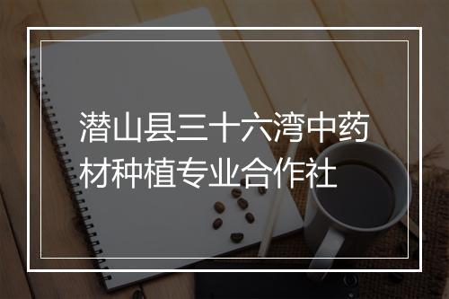潜山县三十六湾中药材种植专业合作社