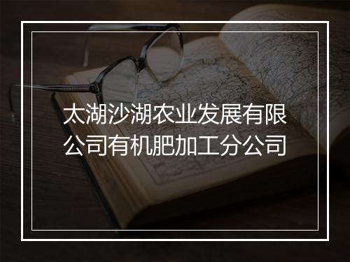 太湖沙湖农业发展有限公司有机肥加工分公司
