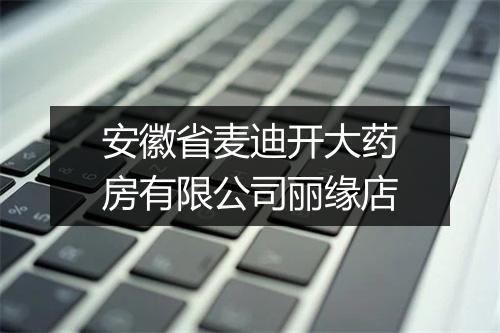安徽省麦迪开大药房有限公司丽缘店