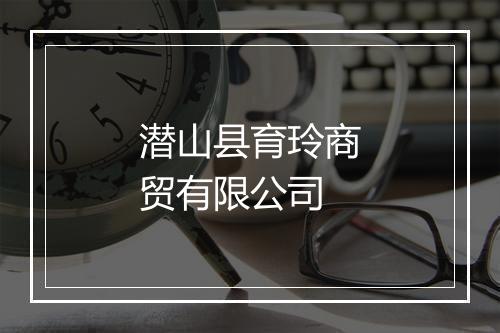 潜山县育玲商贸有限公司