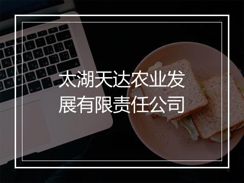 太湖天达农业发展有限责任公司