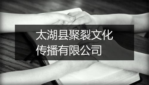 太湖县聚裂文化传播有限公司