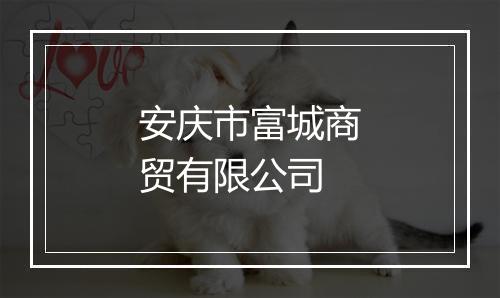 安庆市富城商贸有限公司
