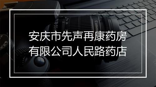 安庆市先声再康药房有限公司人民路药店