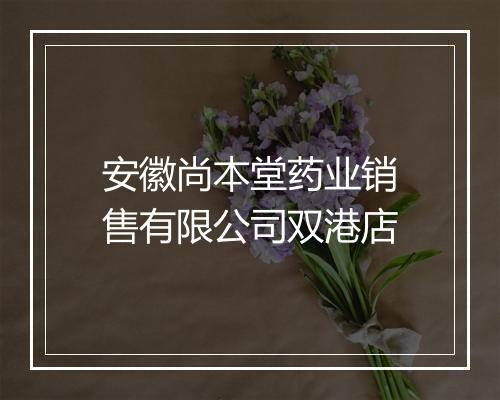 安徽尚本堂药业销售有限公司双港店